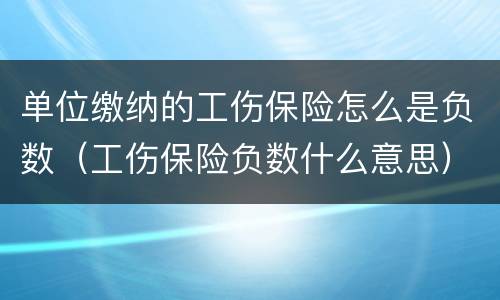 单位缴纳的工伤保险怎么是负数（工伤保险负数什么意思）