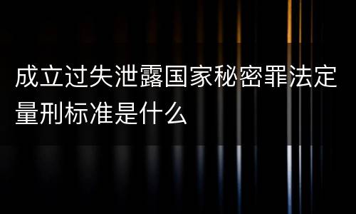 成立过失泄露国家秘密罪法定量刑标准是什么
