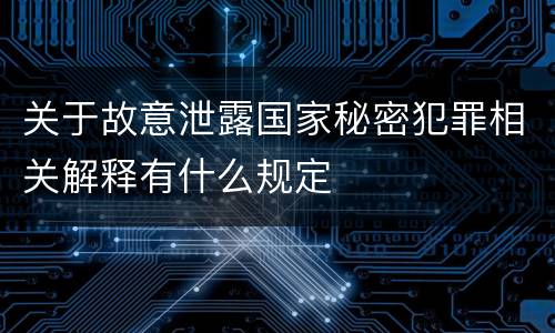 关于故意泄露国家秘密犯罪相关解释有什么规定