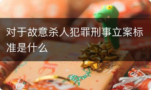 对于故意杀人犯罪刑事立案标准是什么