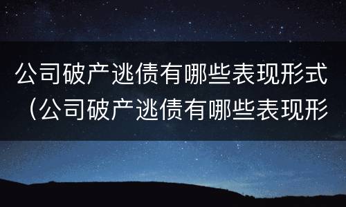 公司破产逃债有哪些表现形式（公司破产逃债有哪些表现形式呢）