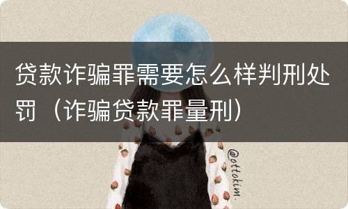 贷款诈骗罪需要怎么样判刑处罚（诈骗贷款罪量刑）