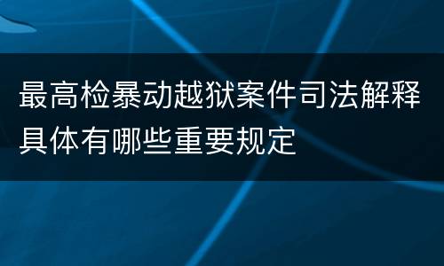 最高检暴动越狱案件司法解释具体有哪些重要规定