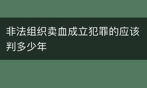 非法组织卖血成立犯罪的应该判多少年