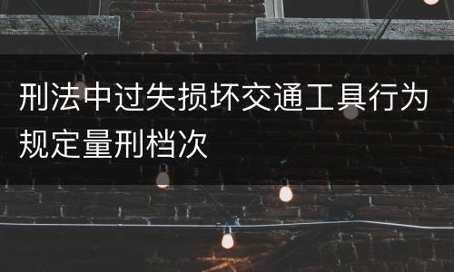 刑法中过失损坏交通工具行为规定量刑档次