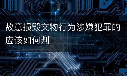 故意损毁文物行为涉嫌犯罪的应该如何判