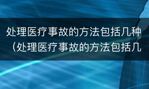处理医疗事故的方法包括几种（处理医疗事故的方法包括几种方式）