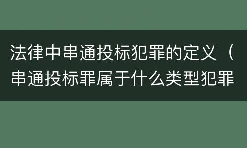 法律中串通投标犯罪的定义（串通投标罪属于什么类型犯罪）