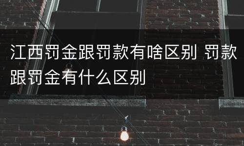江西罚金跟罚款有啥区别 罚款跟罚金有什么区别