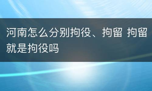 河南怎么分别拘役、拘留 拘留就是拘役吗