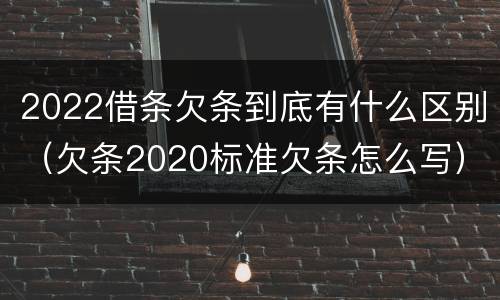 2022借条欠条到底有什么区别（欠条2020标准欠条怎么写）