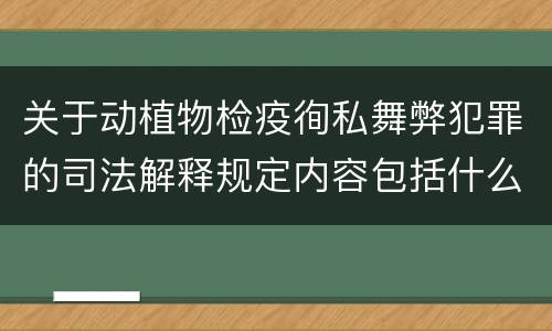 关于动植物检疫徇私舞弊犯罪的司法解释规定内容包括什么