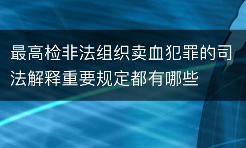 最高检非法组织卖血犯罪的司法解释重要规定都有哪些