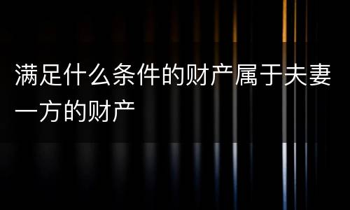 满足什么条件的财产属于夫妻一方的财产