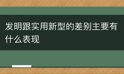 发明跟实用新型的差别主要有什么表现