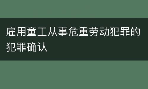 雇用童工从事危重劳动犯罪的犯罪确认