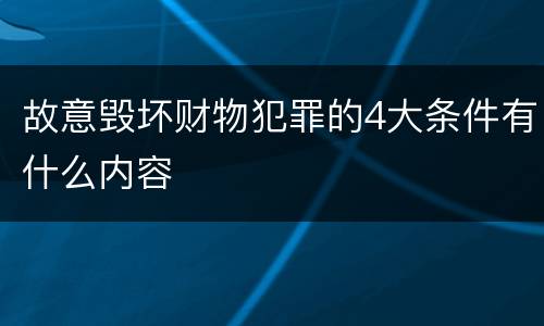 故意毁坏财物犯罪的4大条件有什么内容