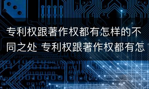 专利权跟著作权都有怎样的不同之处 专利权跟著作权都有怎样的不同之处呢