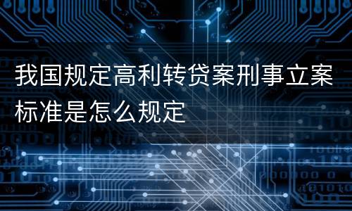 我国规定高利转贷案刑事立案标准是怎么规定