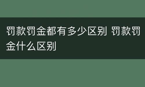 罚款罚金都有多少区别 罚款罚金什么区别
