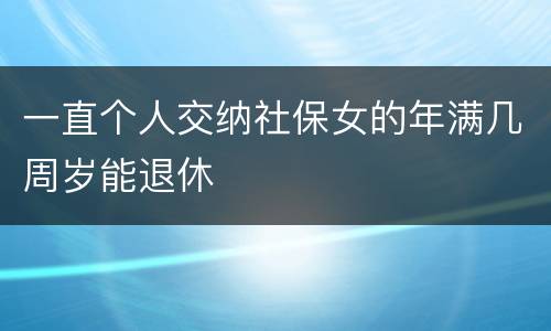 一直个人交纳社保女的年满几周岁能退休