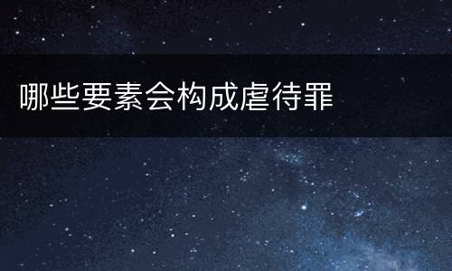 哪些要素会构成虐待罪