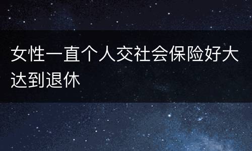 女性一直个人交社会保险好大达到退休
