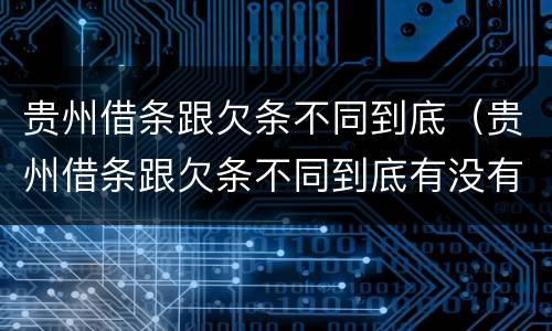 贵州借条跟欠条不同到底（贵州借条跟欠条不同到底有没有用）