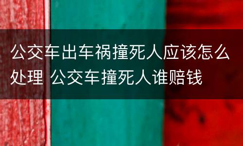 公交车出车祸撞死人应该怎么处理 公交车撞死人谁赔钱