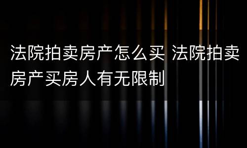 法院拍卖房产怎么买 法院拍卖房产买房人有无限制