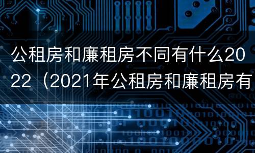 公租房和廉租房不同有什么2022（2021年公租房和廉租房有什么区别）