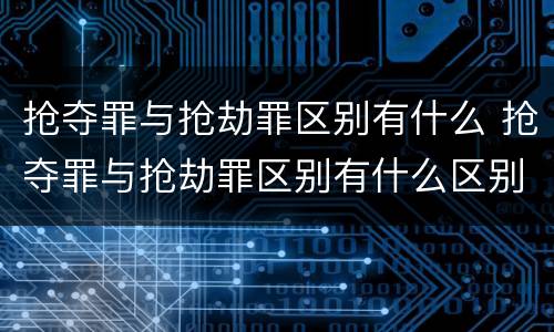 抢夺罪与抢劫罪区别有什么 抢夺罪与抢劫罪区别有什么区别呢