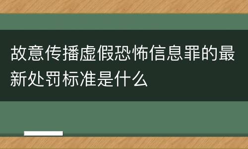 故意传播虚假恐怖信息罪的最新处罚标准是什么