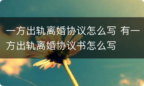 一方出轨离婚协议怎么写 有一方出轨离婚协议书怎么写