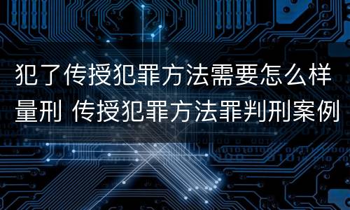 犯了传授犯罪方法需要怎么样量刑 传授犯罪方法罪判刑案例