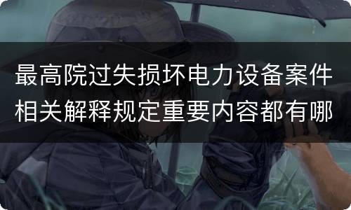 最高院过失损坏电力设备案件相关解释规定重要内容都有哪些