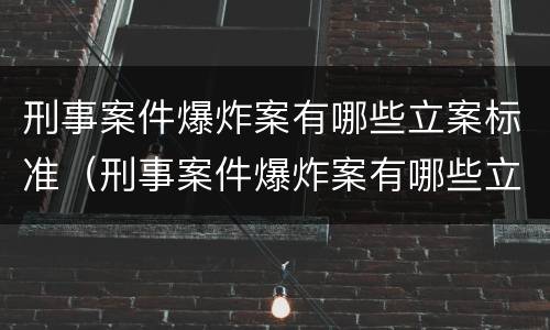 刑事案件爆炸案有哪些立案标准（刑事案件爆炸案有哪些立案标准呢）