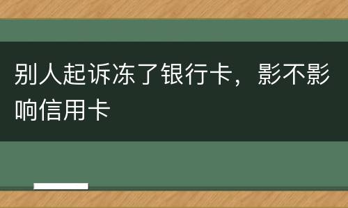 别人起诉冻了银行卡，影不影响信用卡