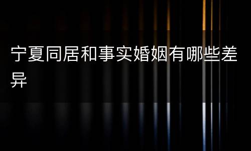 宁夏同居和事实婚姻有哪些差异