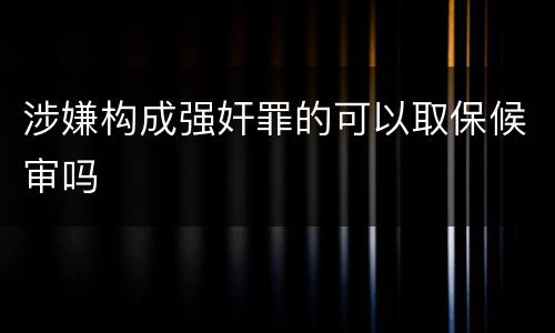 涉嫌构成强奸罪的可以取保候审吗