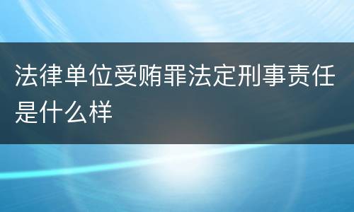 法律单位受贿罪法定刑事责任是什么样