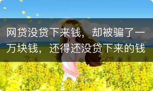 网贷没贷下来钱，却被骗了一万块钱，还得还没贷下来的钱的百分之五十十的违约金