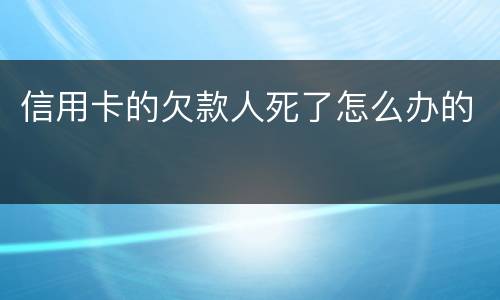 信用卡的欠款人死了怎么办的