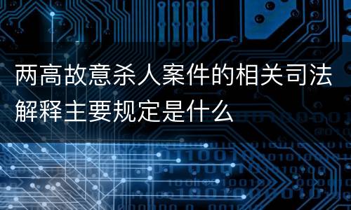 两高故意杀人案件的相关司法解释主要规定是什么