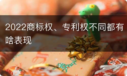 2022商标权、专利权不同都有啥表现