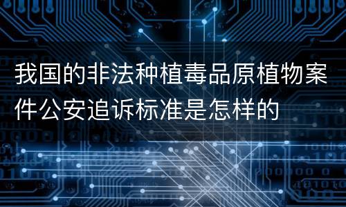 我国的非法种植毒品原植物案件公安追诉标准是怎样的