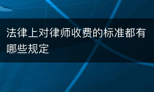 法律上对律师收费的标准都有哪些规定