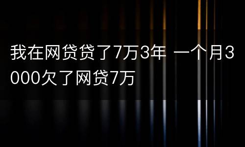 我在网贷贷了7万3年 一个月3000欠了网贷7万