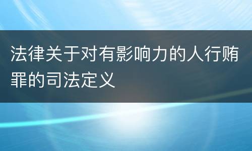 法律关于对有影响力的人行贿罪的司法定义