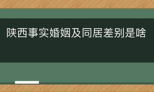 陕西事实婚姻及同居差别是啥